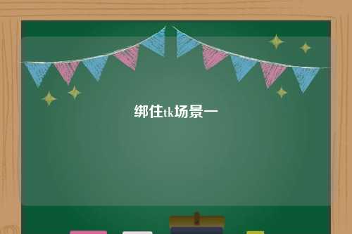 绑住tk场景一