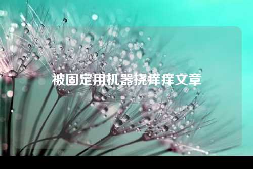 被固定用机器挠痒痒文章