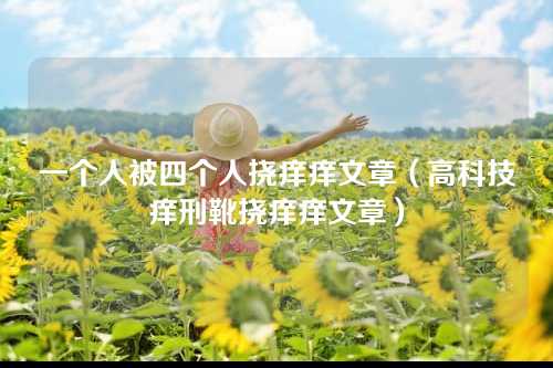 一个人被四个人挠痒痒文章（高科技痒刑靴挠痒痒文章）