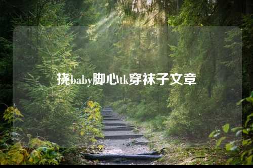 挠baby脚心tk穿袜子文章