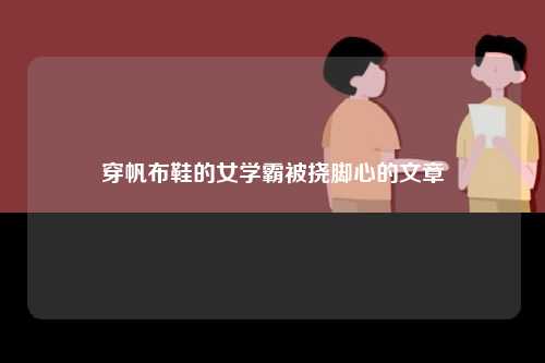 穿帆布鞋的女学霸被挠脚心的文章