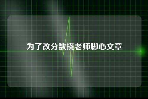 为了改分数挠老师脚心文章