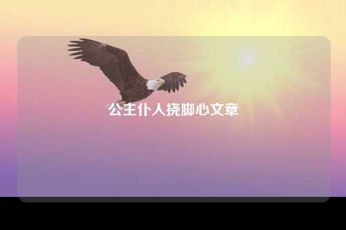 公主仆人挠脚心文章