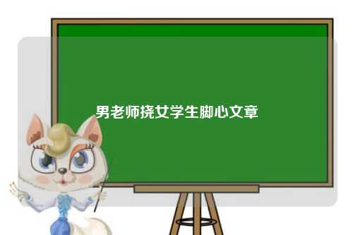 男老师挠女学生脚心文章