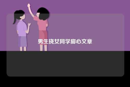 男生挠女同学脚心文章