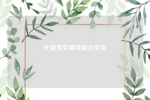 光脚美女被挠脚心文章