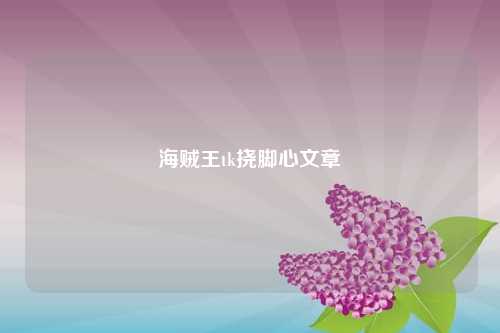 海贼王tk挠脚心文章