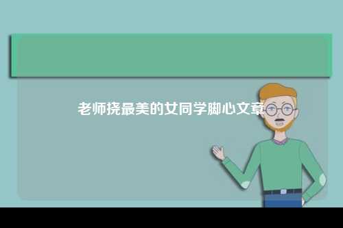 老师挠最美的女同学脚心文章