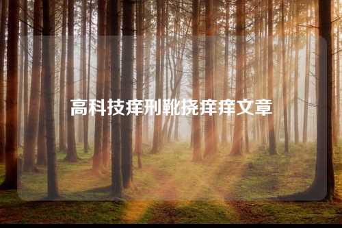 高科技痒刑靴挠痒痒文章