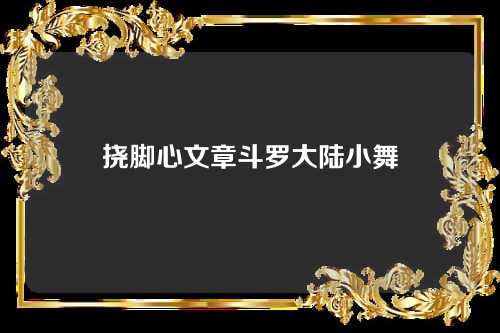 挠脚心文章斗罗大陆小舞