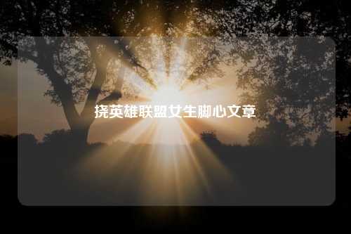 挠英雄联盟女生脚心文章