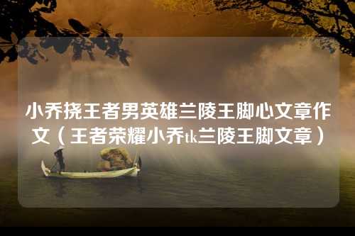小乔挠王者男英雄兰陵王脚心文章作文（王者荣耀小乔tk兰陵王脚文章）