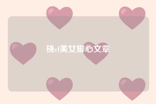 挠cf美女脚心文章