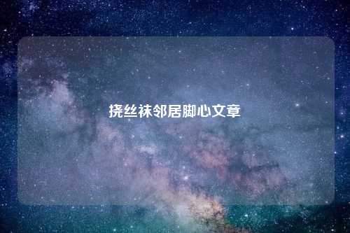 挠丝袜邻居脚心文章