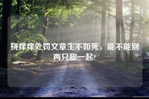 挠痒痒处罚文章生不如死，能不能别两只脚一起?