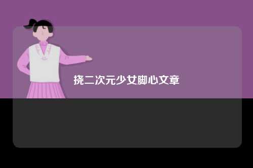 挠二次元少女脚心文章