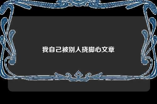 我自己被别人挠脚心文章