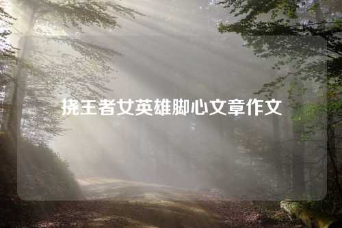 挠王者女英雄脚心文章作文