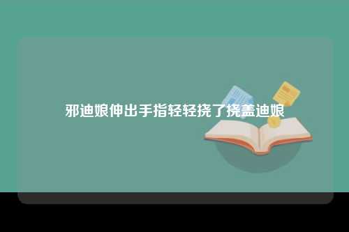 邪迪娘伸出手指轻轻挠了挠盖迪娘