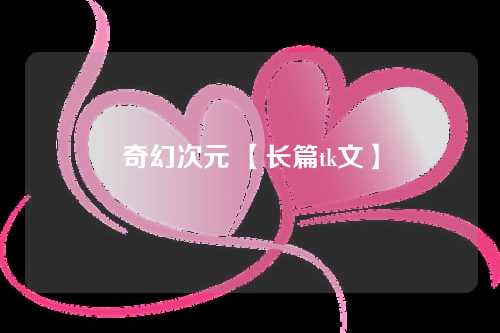 奇幻次元 【长篇tk文】